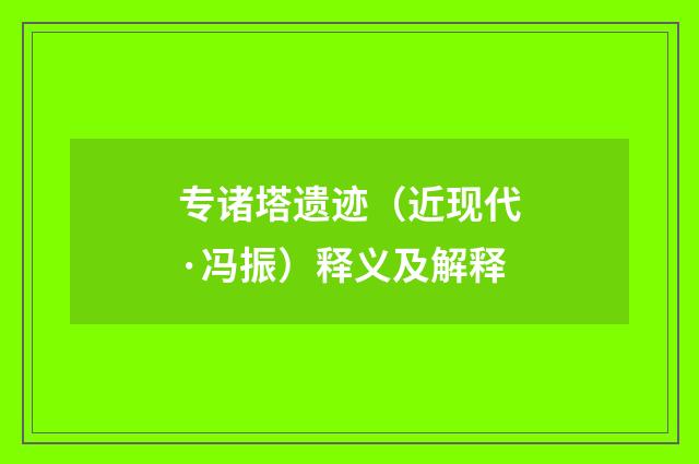 专诸塔遗迹（近现代·冯振）释义及解释