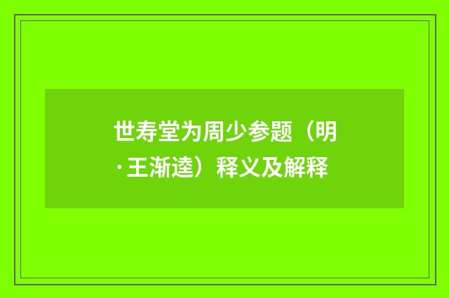 世寿堂为周少参题（明·王渐逵）释义及解释