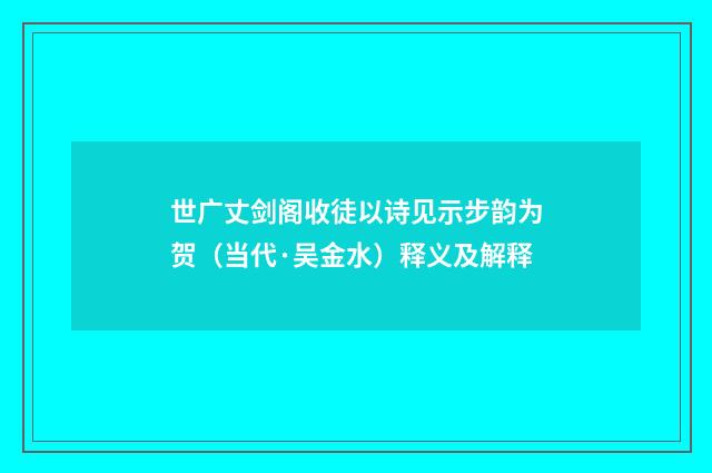 世广丈剑阁收徒以诗见示步韵为贺（当代·吴金水）释义及解释