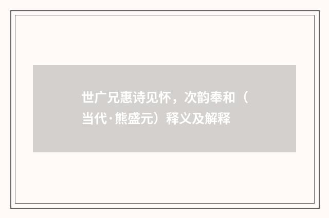 世广兄惠诗见怀，次韵奉和（当代·熊盛元）释义及解释