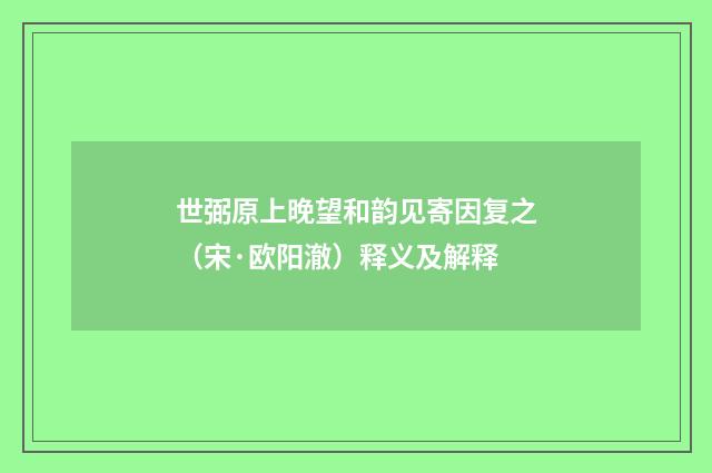 世弼原上晚望和韵见寄因复之（宋·欧阳澈）释义及解释