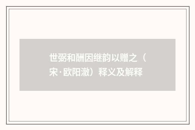 世弼和酬因继韵以赠之(宋·欧阳澈)释义及解释