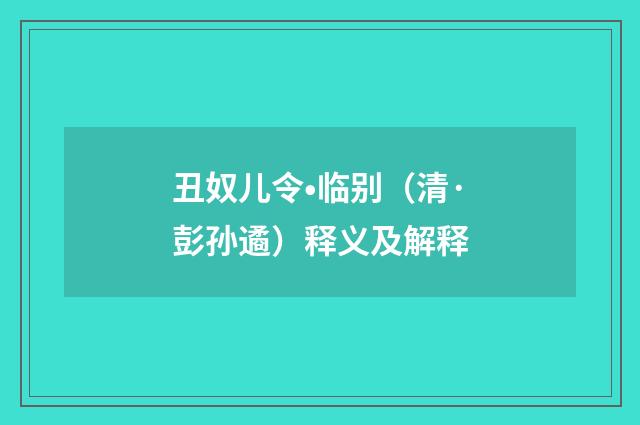 丑奴儿令•临别（清·彭孙遹）释义及解释
