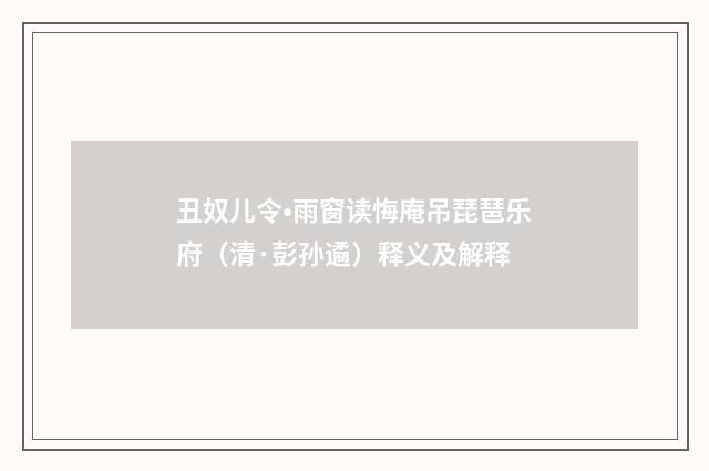 丑奴儿令•雨窗读悔庵吊琵琶乐府（清·彭孙遹）释义及解释