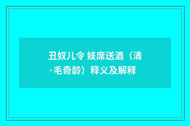 丑奴儿令 妓席送酒（清·毛奇龄）释义及解释