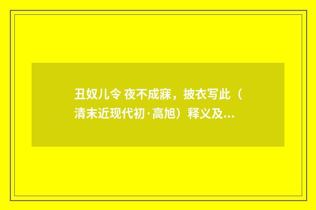 丑奴儿令 夜不成寐，披衣写此（清末近现代初·高旭）释义及解释