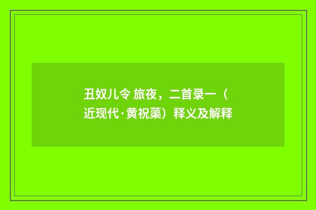 丑奴儿令 旅夜，二首录一（近现代·黄祝蕖）释义及解释