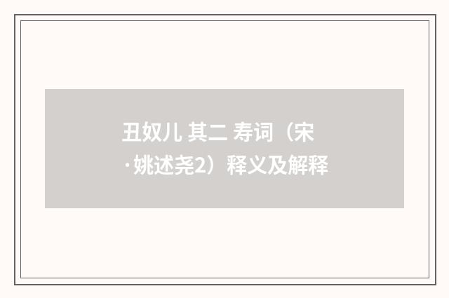 丑奴儿 其二 寿词（宋·姚述尧2）释义及解释