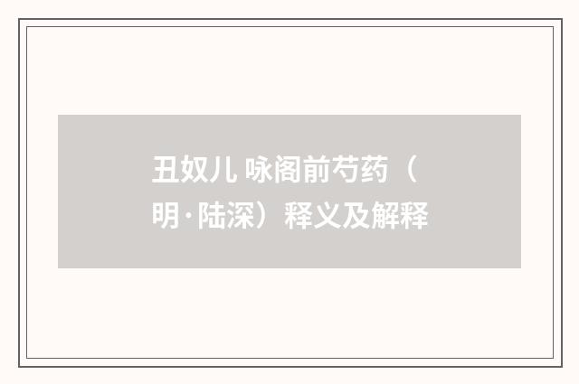 丑奴儿 咏阁前芍药（明·陆深）释义及解释