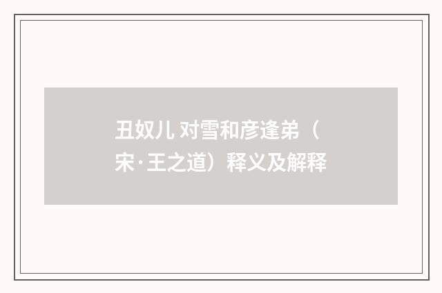 丑奴儿 对雪和彦逢弟（宋·王之道）释义及解释