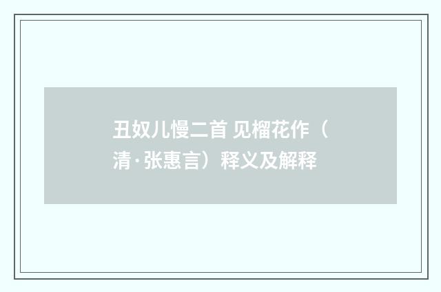丑奴儿慢二首 见榴花作（清·张惠言）释义及解释