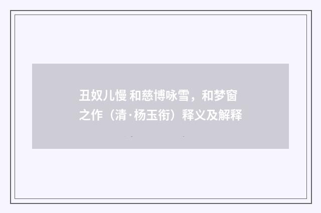 丑奴儿慢 和慈博咏雪，和梦窗之作（清·杨玉衔）释义及解释