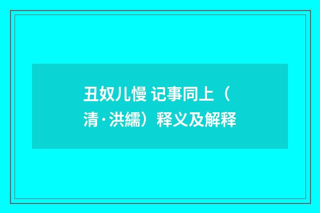 丑奴儿慢 记事同上（清·洪繻）释义及解释