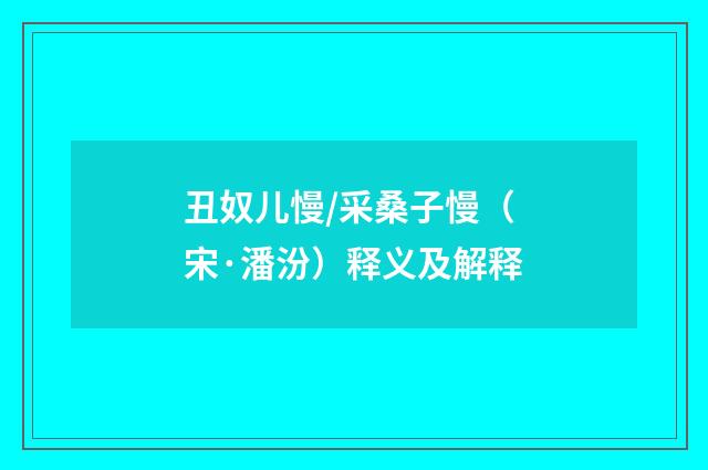 丑奴儿慢/采桑子慢（宋·潘汾）释义及解释
