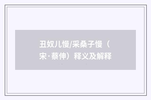 丑奴儿慢/采桑子慢（宋·蔡伸）释义及解释