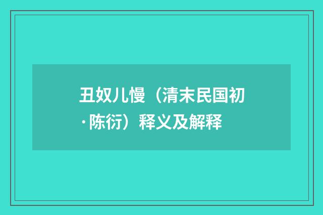 丑奴儿慢（清末民国初·陈衍）释义及解释