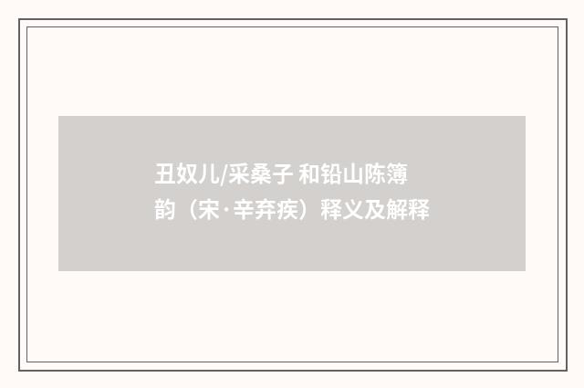 丑奴儿/采桑子 和铅山陈簿韵（宋·辛弃疾）释义及解释