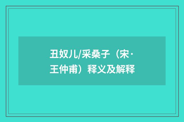 丑奴儿/采桑子（宋·王仲甫）释义及解释