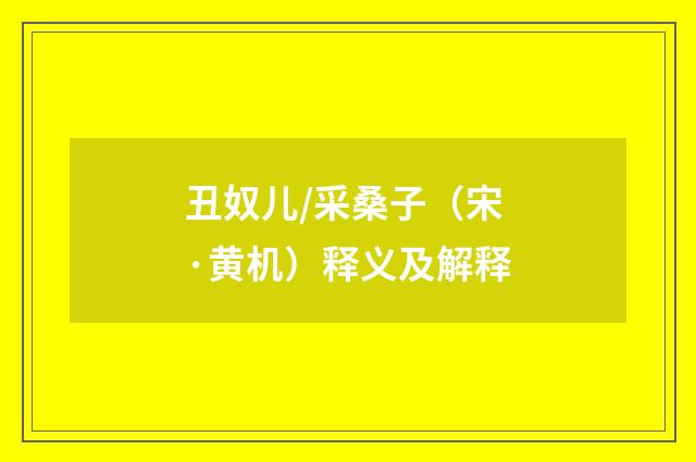 丑奴儿/采桑子（宋·黄机）释义及解释