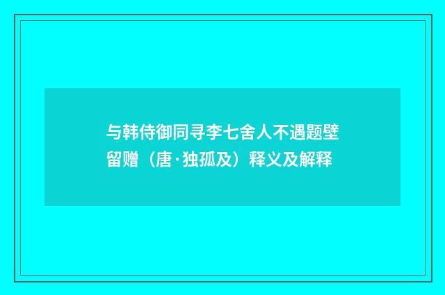 与韩侍御同寻李七舍人不遇题壁留赠（唐·独孤及）释义及解释