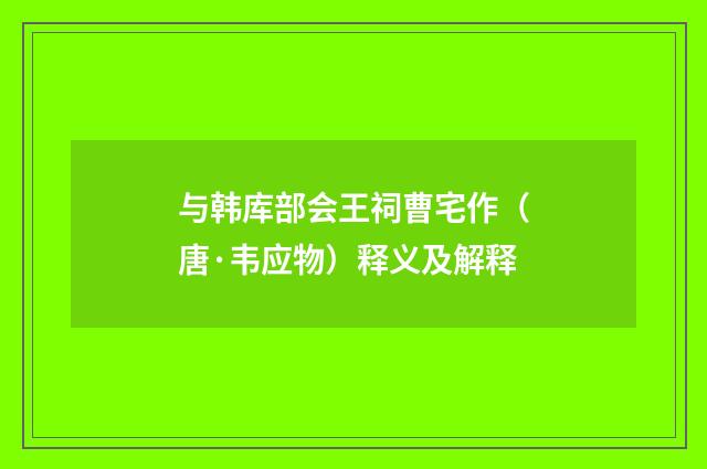 与韩库部会王祠曹宅作（唐·韦应物）释义及解释