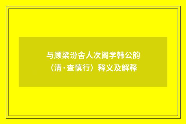 与顾梁汾舍人次阁学韩公韵（清·查慎行）释义及解释