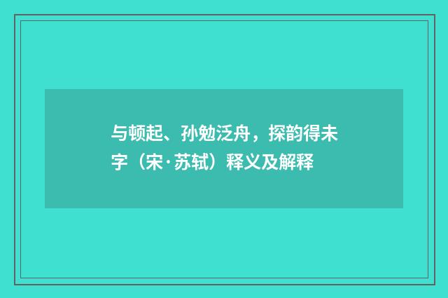 与顿起、孙勉泛舟，探韵得未字（宋·苏轼）释义及解释