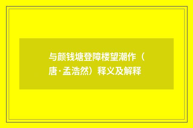 与颜钱塘登障楼望潮作（唐·孟浩然）释义及解释