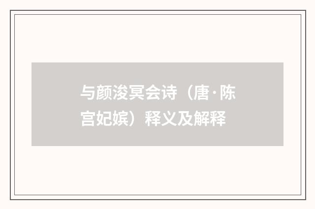 与颜浚冥会诗（唐·陈宫妃嫔）释义及解释