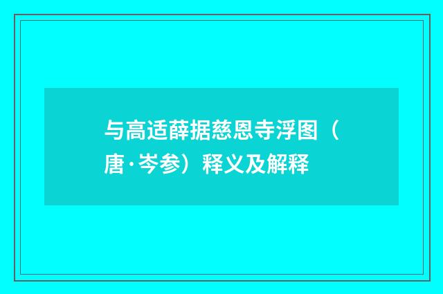 与高适薛据慈恩寺浮图（唐·岑参）释义及解释