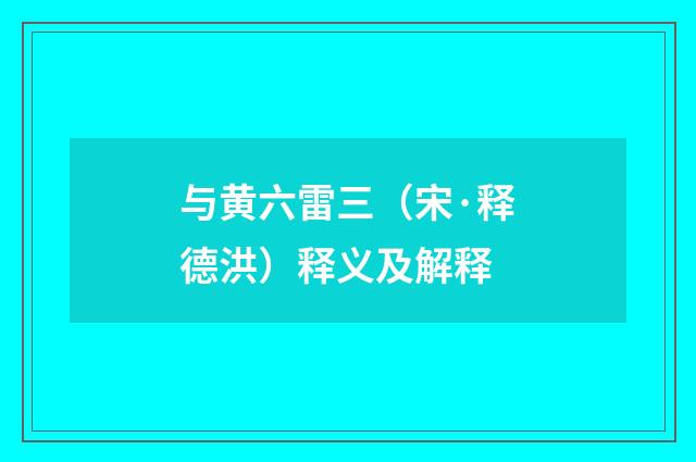 与黄六雷三（宋·释德洪）释义及解释