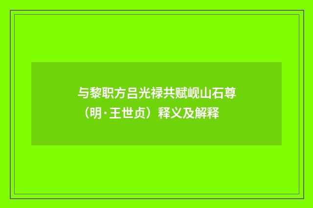 与黎职方吕光禄共赋岘山石尊（明·王世贞）释义及解释