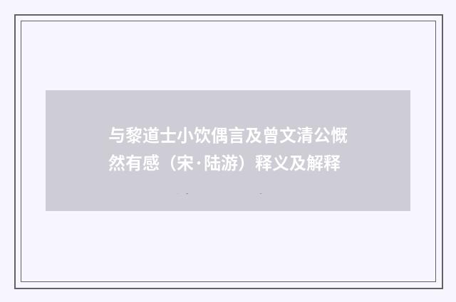 与黎道士小饮偶言及曾文清公慨然有感（宋·陆游）释义及解释