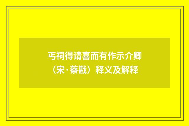 丐祠得请喜而有作示介卿（宋·蔡戡）释义及解释