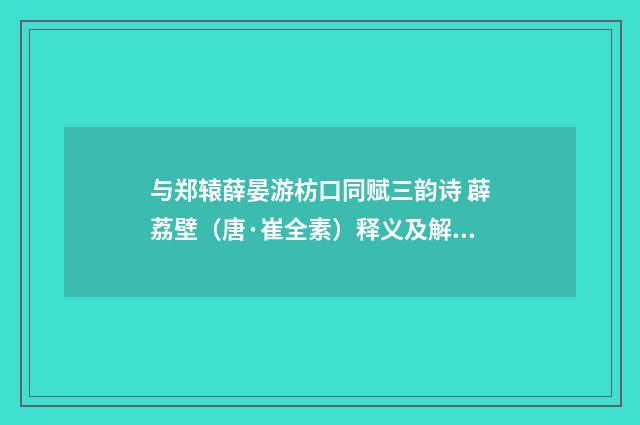 与郑辕薛晏游枋口同赋三韵诗 薜荔壁（唐·崔全素）释义及解释
