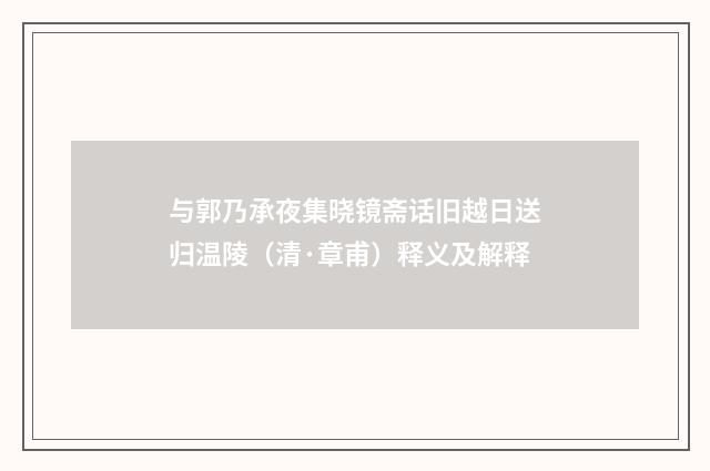 与郭乃承夜集晓镜斋话旧越日送归温陵（清·章甫）释义及解释