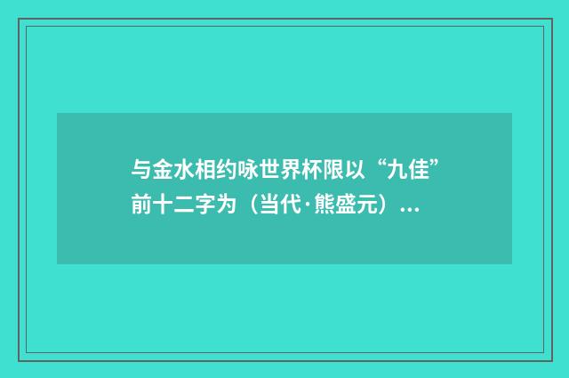 与金水相约咏世界杯限以“九佳”前十二字为（当代·熊盛元）释义及解释