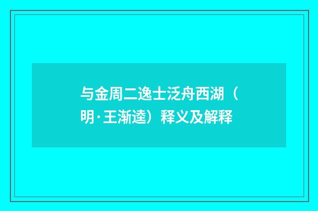 与金周二逸士泛舟西湖（明·王渐逵）释义及解释
