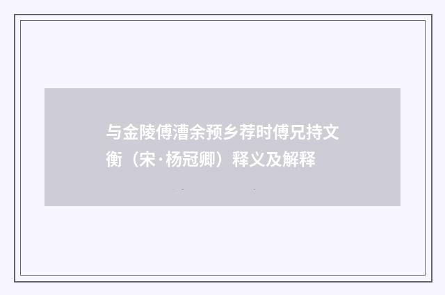 与金陵傅漕余预乡荐时傅兄持文衡（宋·杨冠卿）释义及解释