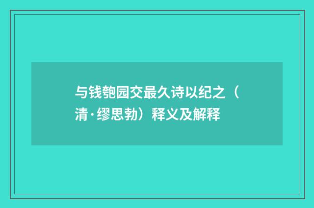与钱匏园交最久诗以纪之（清·缪思勃）释义及解释