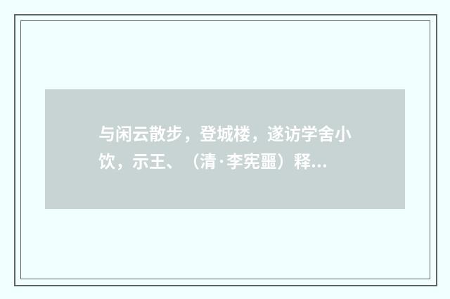 与闲云散步，登城楼，遂访学舍小饮，示王、（清·李宪噩）释义及解释