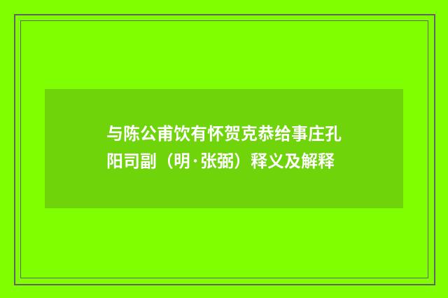 与陈公甫饮有怀贺克恭给事庄孔阳司副（明·张弼）释义及解释