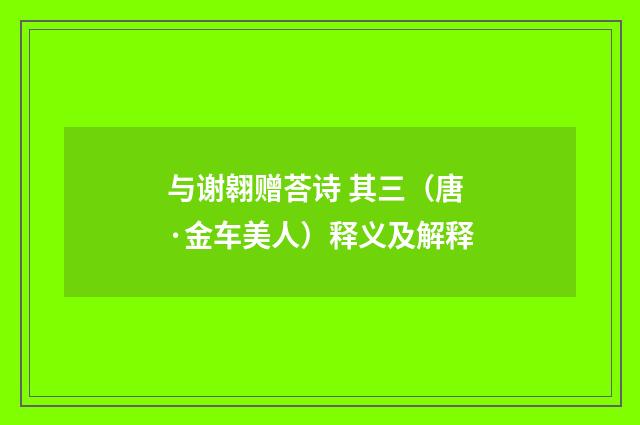 与谢翱赠荅诗 其三（唐·金车美人）释义及解释