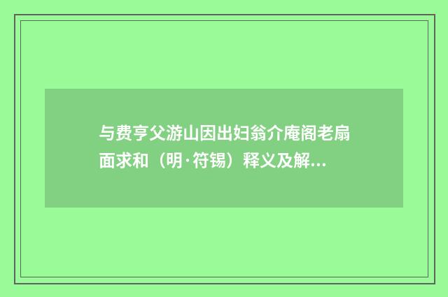 与费亨父游山因出妇翁介庵阁老扇面求和（明·符锡）释义及解释