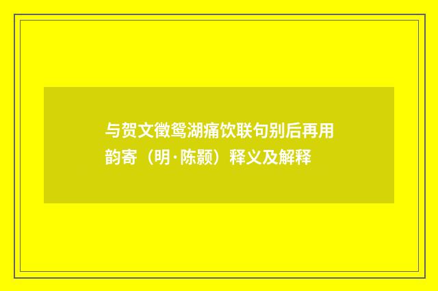 与贺文徵鸳湖痛饮联句别后再用韵寄（明·陈颢）释义及解释