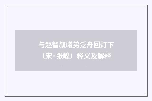 与赵智叔嶬弟泛舟回灯下（宋·张嵲）释义及解释