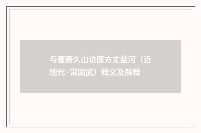 与蹇斋久山访廉方丈盐河（近现代·常国武）释义及解释