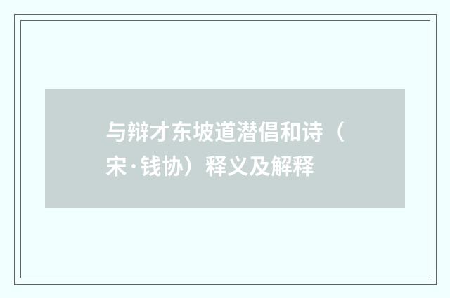 与辩才东坡道潜倡和诗（宋·钱协）释义及解释