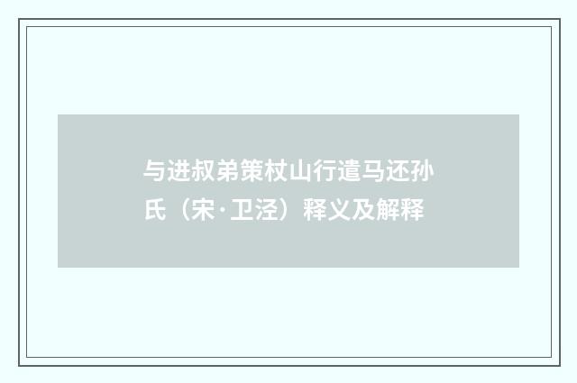 与进叔弟策杖山行遣马还孙氏（宋·卫泾）释义及解释