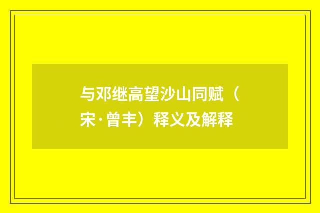 与邓继高望沙山同赋（宋·曾丰）释义及解释